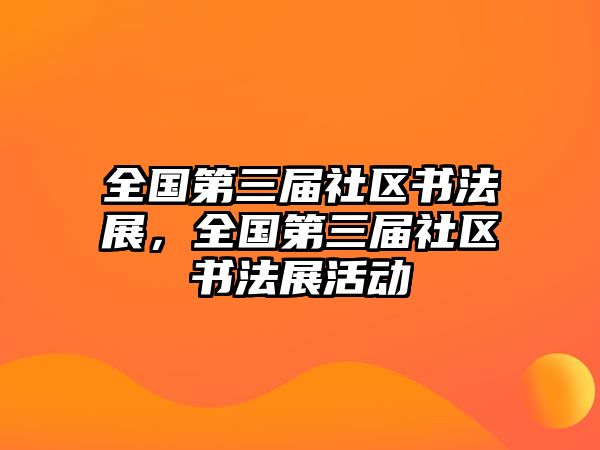 全國第三屆社區(qū)書法展，全國第三屆社區(qū)書法展活動