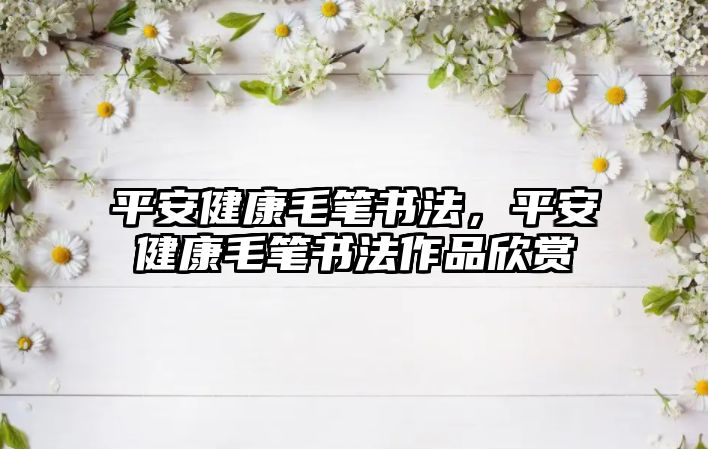 平安健康毛筆書法，平安健康毛筆書法作品欣賞