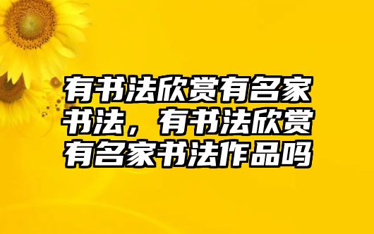 有書法欣賞有名家書法，有書法欣賞有名家書法作品嗎