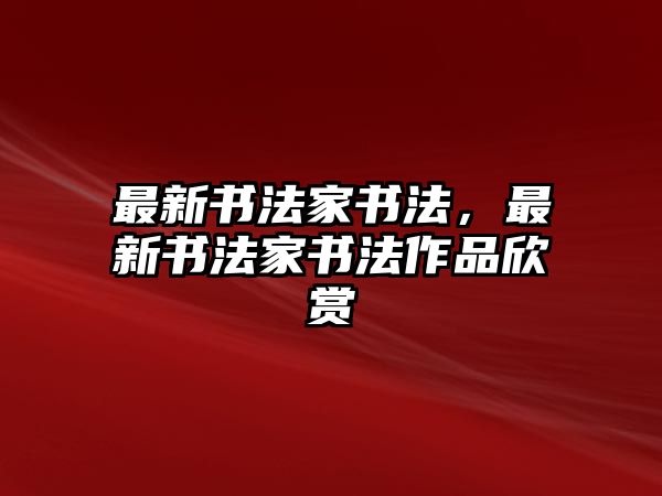 最新書法家書法，最新書法家書法作品欣賞