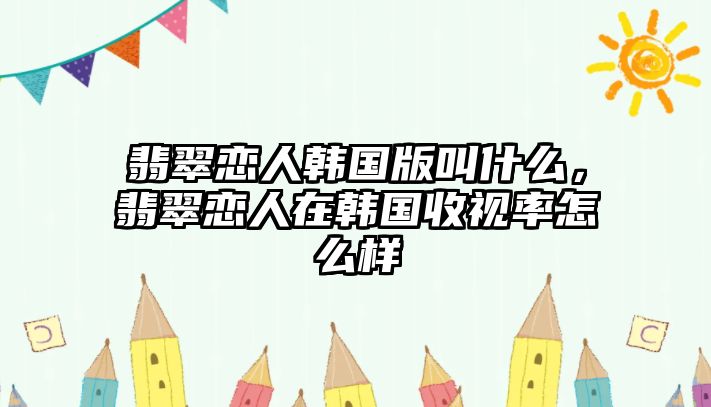 翡翠戀人韓國版叫什么，翡翠戀人在韓國收視率怎么樣