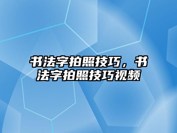 書法字拍照技巧，書法字拍照技巧視頻