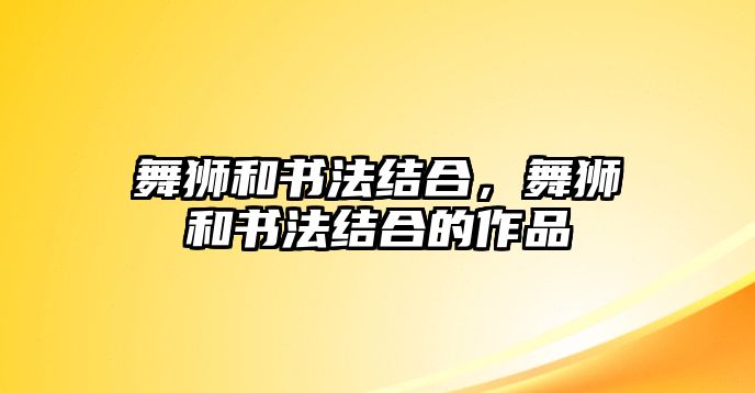 舞獅和書法結(jié)合，舞獅和書法結(jié)合的作品