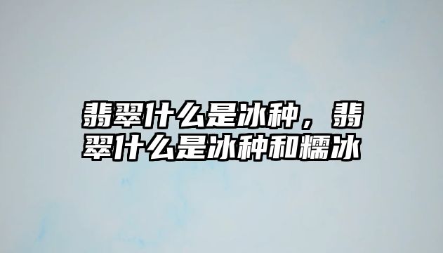 翡翠什么是冰種，翡翠什么是冰種和糯冰