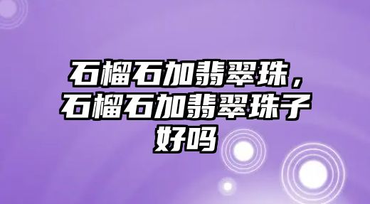 石榴石加翡翠珠，石榴石加翡翠珠子好嗎