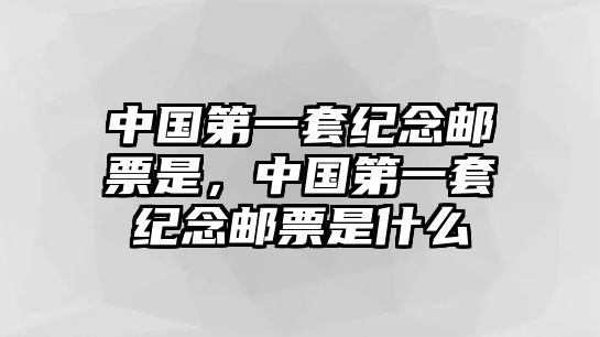 中國(guó)第一套紀(jì)念郵票是，中國(guó)第一套紀(jì)念郵票是什么