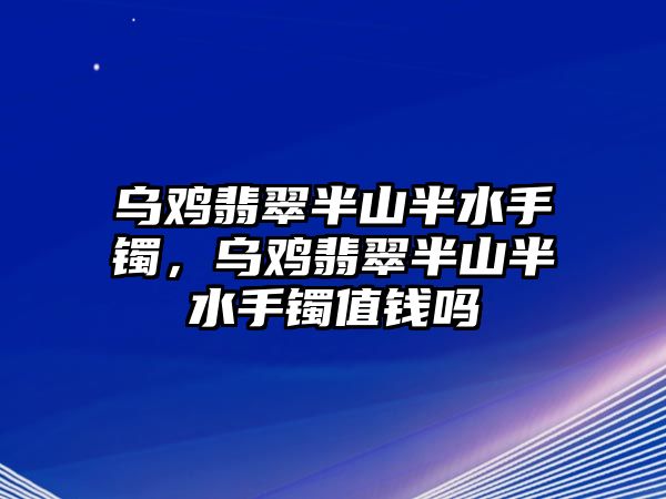 烏雞翡翠半山半水手鐲，烏雞翡翠半山半水手鐲值錢嗎