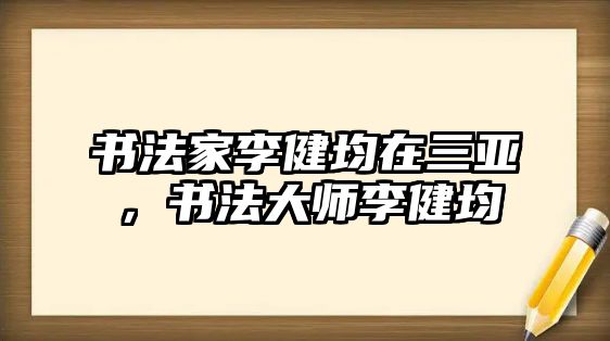 書法家李健均在三亞，書法大師李健均