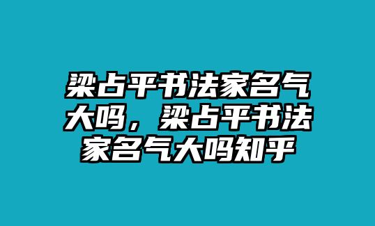 梁占平書法家名氣大嗎，梁占平書法家名氣大嗎知乎