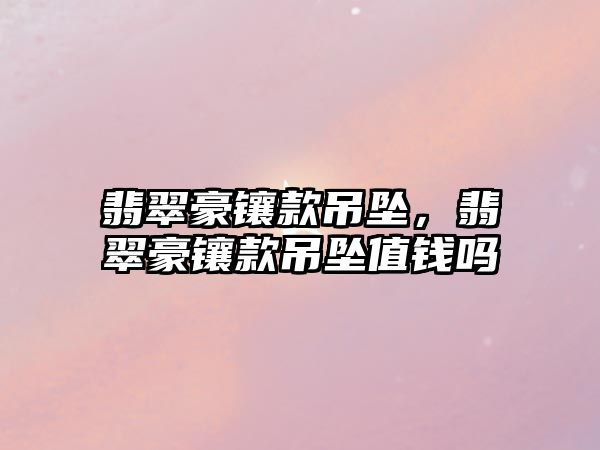 翡翠豪鑲款吊墜，翡翠豪鑲款吊墜值錢嗎