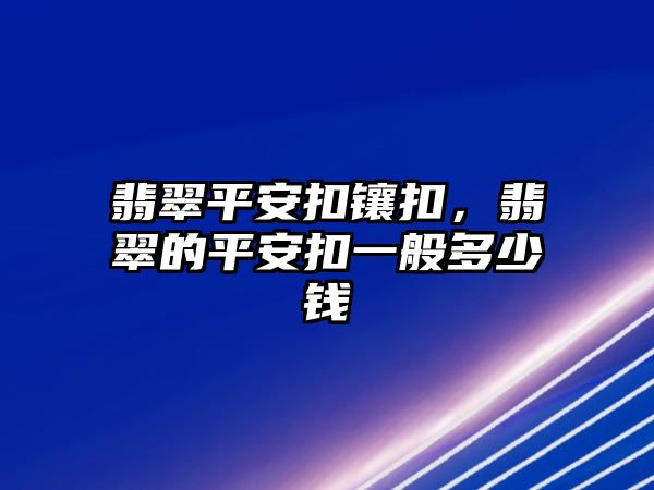 翡翠平安扣鑲扣，翡翠的平安扣一般多少錢