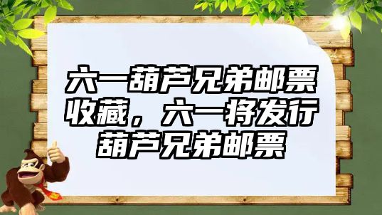 六一葫蘆兄弟郵票收藏，六一將發(fā)行葫蘆兄弟郵票