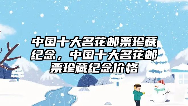 中國(guó)十大名花郵票珍藏紀(jì)念，中國(guó)十大名花郵票珍藏紀(jì)念價(jià)格