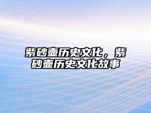 紫砂壺歷史文化，紫砂壺歷史文化故事