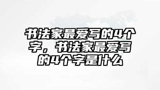 書法家最愛寫的4個字，書法家最愛寫的4個字是什么