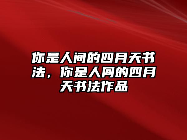 你是人間的四月天書法，你是人間的四月天書法作品