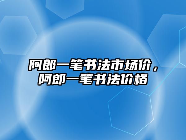 阿郎一筆書法市場價，阿郎一筆書法價格