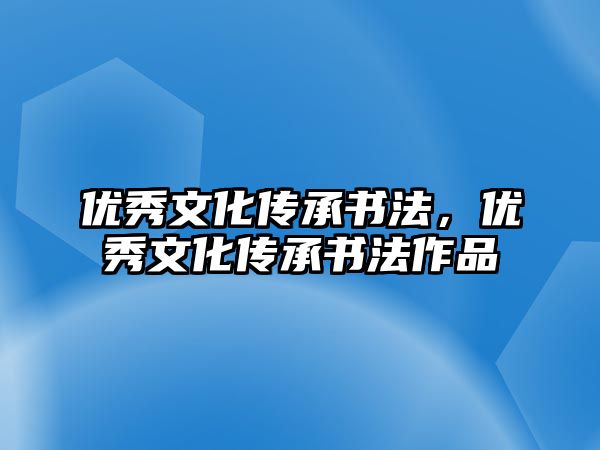 優(yōu)秀文化傳承書法，優(yōu)秀文化傳承書法作品