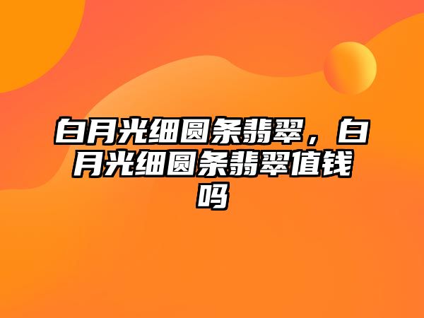 白月光細圓條翡翠，白月光細圓條翡翠值錢嗎