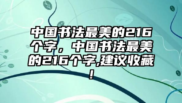 中國書法最美的216個(gè)字，中國書法最美的216個(gè)字,建議收藏!