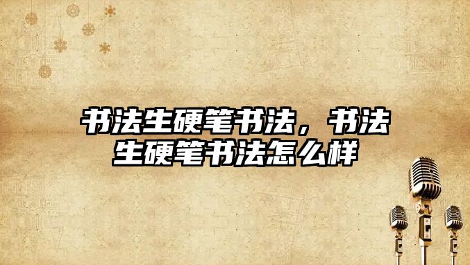 書法生硬筆書法，書法生硬筆書法怎么樣