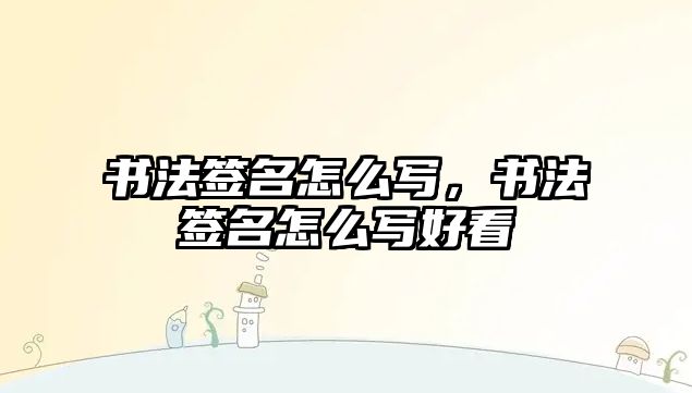 書法簽名怎么寫，書法簽名怎么寫好看