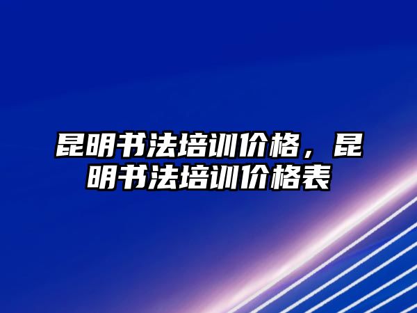 昆明書法培訓(xùn)價(jià)格，昆明書法培訓(xùn)價(jià)格表