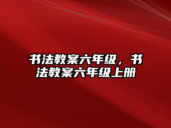 書法教案六年級，書法教案六年級上冊