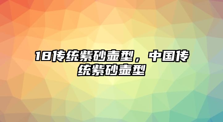 18傳統(tǒng)紫砂壺型，中國(guó)傳統(tǒng)紫砂壺型