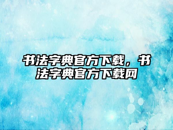 書法字典官方下載，書法字典官方下載網(wǎng)