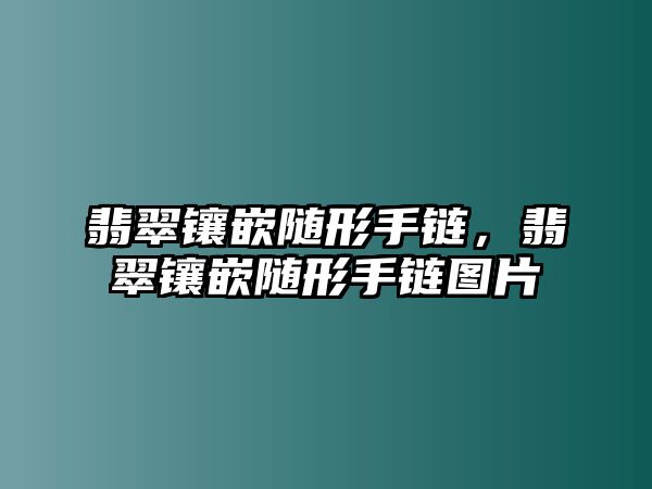 翡翠鑲嵌隨形手鏈，翡翠鑲嵌隨形手鏈圖片