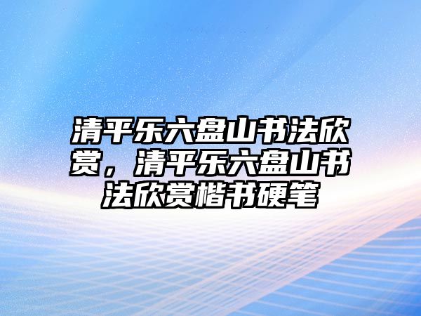 清平樂六盤山書法欣賞，清平樂六盤山書法欣賞楷書硬筆