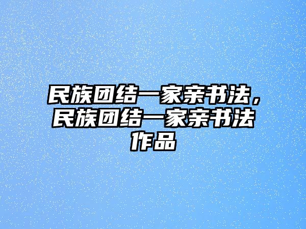 民族團(tuán)結(jié)一家親書法，民族團(tuán)結(jié)一家親書法作品