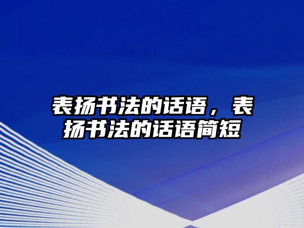 表揚書法的話語，表揚書法的話語簡短