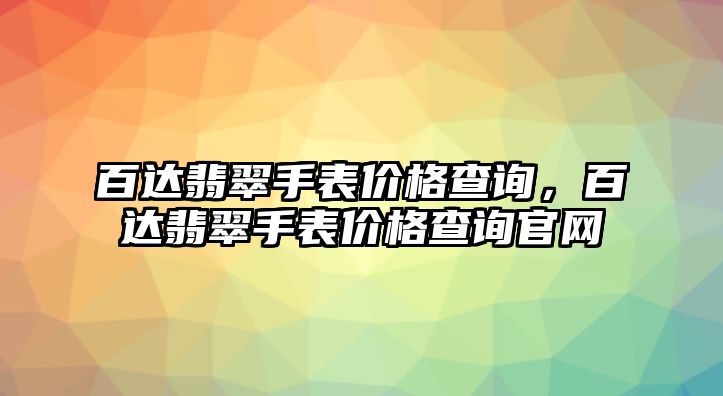 百達(dá)翡翠手表價(jià)格查詢，百達(dá)翡翠手表價(jià)格查詢官網(wǎng)