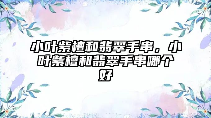 小葉紫檀和翡翠手串，小葉紫檀和翡翠手串哪個好