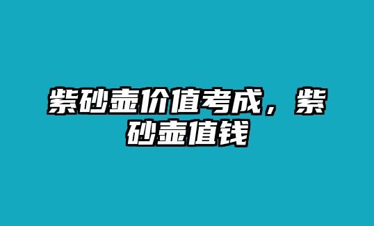 紫砂壺價(jià)值考成，紫砂壺值錢(qián)