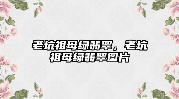 老坑祖母綠翡翠，老坑祖母綠翡翠圖片