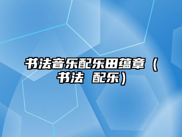 書法音樂配樂田蘊章（書法 配樂）