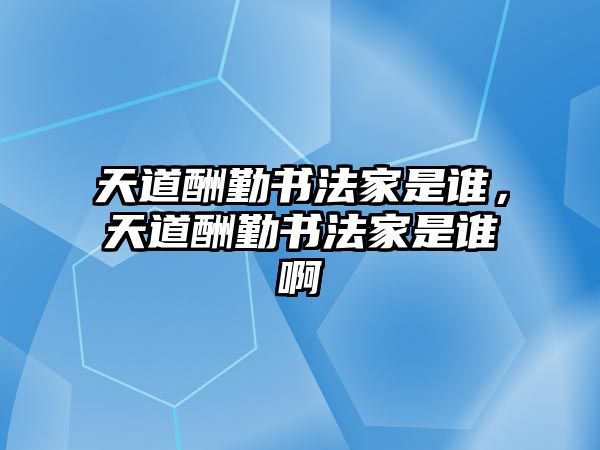 天道酬勤書法家是誰，天道酬勤書法家是誰啊