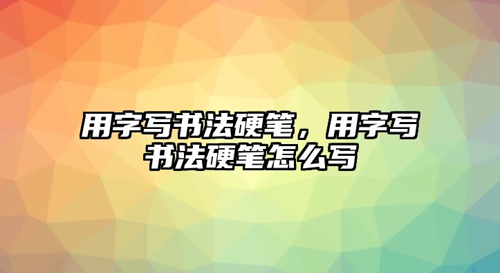 用字寫書法硬筆，用字寫書法硬筆怎么寫