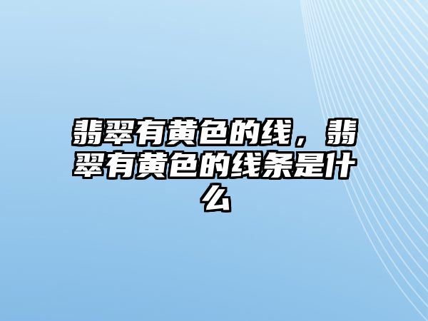 翡翠有黃色的線，翡翠有黃色的線條是什么