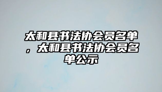 太和縣書法協(xié)會員名單，太和縣書法協(xié)會員名單公示