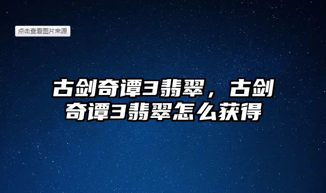 古劍奇譚3翡翠，古劍奇譚3翡翠怎么獲得