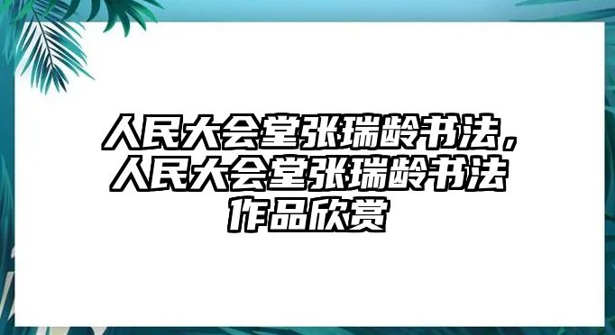 人民大會(huì)堂張瑞齡書法，人民大會(huì)堂張瑞齡書法作品欣賞