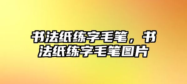 書法紙練字毛筆，書法紙練字毛筆圖片