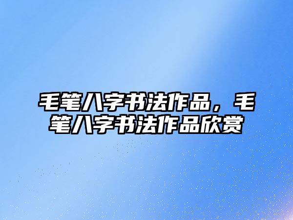 毛筆八字書法作品，毛筆八字書法作品欣賞