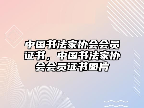 中國(guó)書(shū)法家協(xié)會(huì)會(huì)員證書(shū)，中國(guó)書(shū)法家協(xié)會(huì)會(huì)員證書(shū)圖片