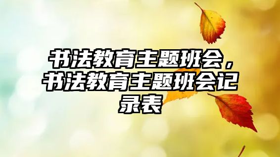 書法教育主題班會，書法教育主題班會記錄表