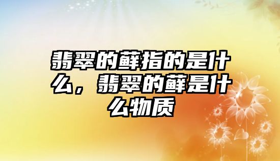 翡翠的蘚指的是什么，翡翠的蘚是什么物質(zhì)